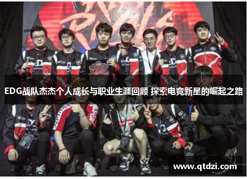 EDG战队杰杰个人成长与职业生涯回顾 探索电竞新星的崛起之路
