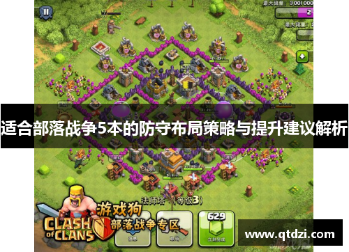 适合部落战争5本的防守布局策略与提升建议解析 适合部落战争5本的防守布局策略与提升建议解析