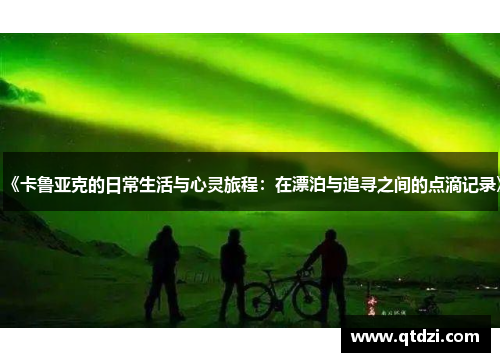 《卡鲁亚克的日常生活与心灵旅程:在漂泊与追寻之间的点滴记录》 《卡鲁亚克的日常生活与心灵旅程:在漂泊与追寻之间的点滴记录》