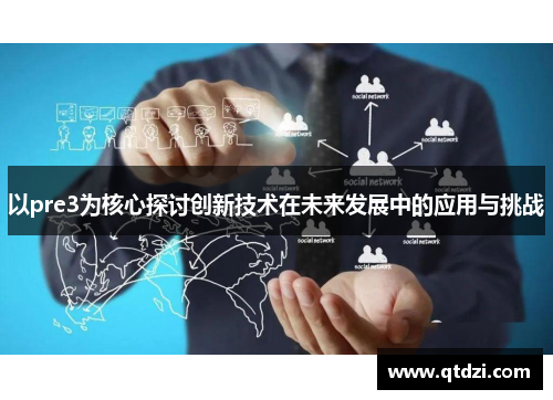 以pre3为核心探讨创新技术在未来发展中的应用与挑战 以pre3为核心探讨创新技术在未来发展中的应用与挑战