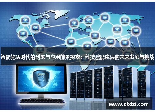 智能施法时代的到来与应用前景探索:科技赋能魔法的未来发展与挑战 智能施法时代的到来与应用前景探索:科技赋能魔法的未来发展与挑战